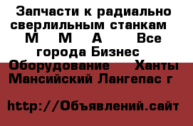 Запчасти к радиально-сверлильным станкам  2М55 2М57 2А554  - Все города Бизнес » Оборудование   . Ханты-Мансийский,Лангепас г.